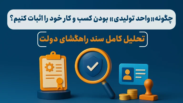 چگونه «واحد تولیدی» بودن کسب‌وکار خود را اثبات کنیم؟ تحلیل کامل سند راهگشای دولت