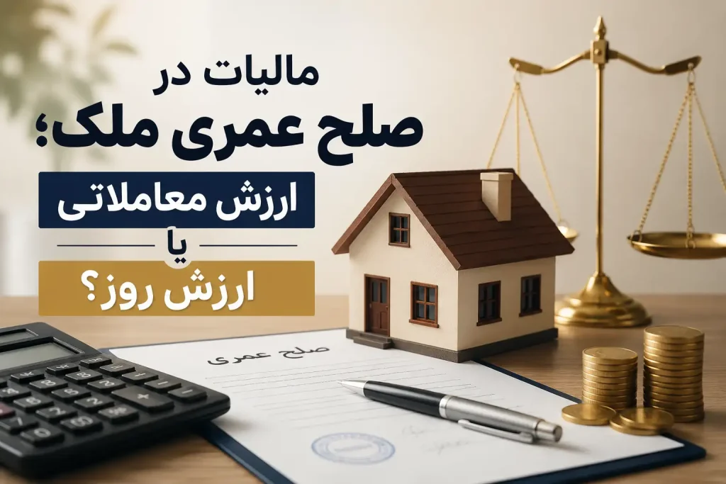 مأخذ مالیات در صلح عمری ملک؛ ارزش معاملاتی یا ارزش روز؟