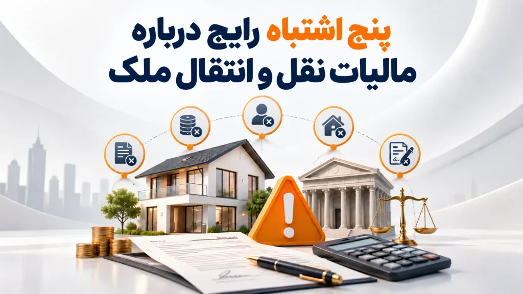 پنج اشتباه رایج درباره مالیات نقل و انتقال ملک